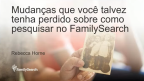 Miniatura para Mudanças que você pode terperdido sobre como pesquisarno FamilySearch